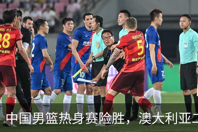 中国男篮热身赛险胜，澳大利亚二线阵容出战，郭士强三大目标曝光