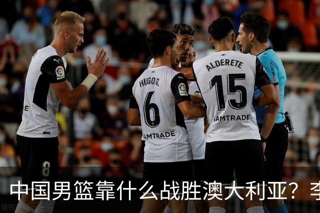 中国男篮靠什么战胜澳大利亚？李弘权赛后一席话，说到点子上