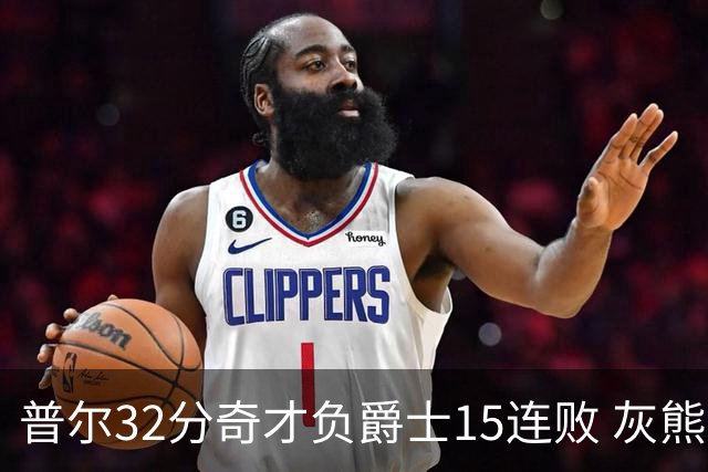 普尔32分奇才负爵士15连败 灰熊胜篮网止5连败