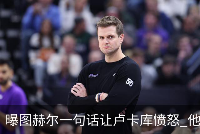 曝图赫尔一句话让卢卡库愤怒 他让后者喊孔蒂爸爸